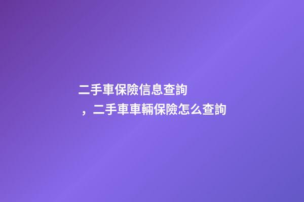 二手車保險信息查詢，二手車車輛保險怎么查詢